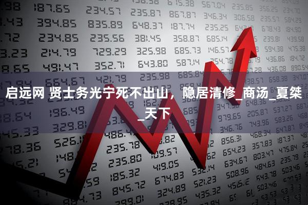 启远网 贤士务光宁死不出山，隐居清修_商汤_夏桀_天下