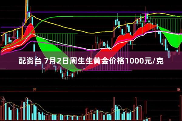 配资台 7月2日周生生黄金价格1000元/克