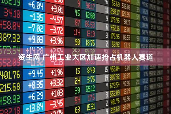 资生网 广州工业大区加速抢占机器人赛道