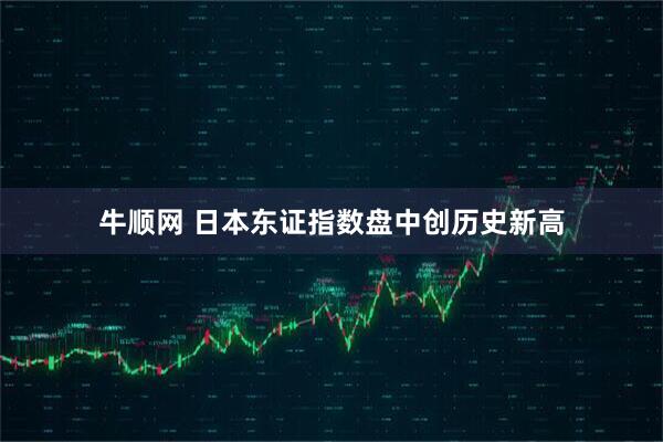 牛顺网 日本东证指数盘中创历史新高