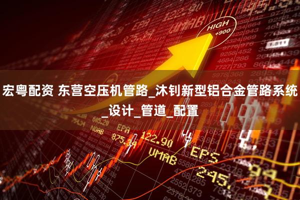 宏粤配资 东营空压机管路_沐钊新型铝合金管路系统_设计_管道_配置