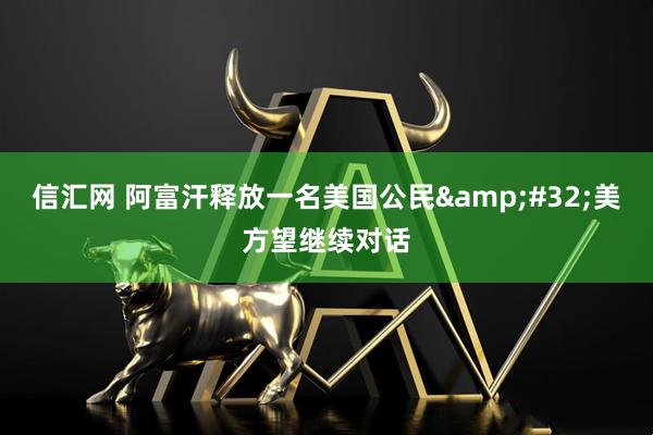 信汇网 阿富汗释放一名美国公民&#32;美方望继续对话