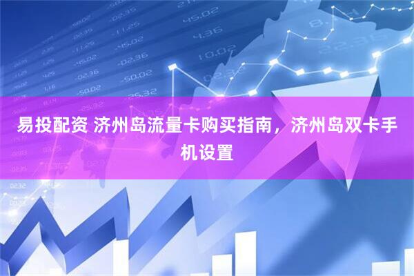 易投配资 济州岛流量卡购买指南，济州岛双卡手机设置