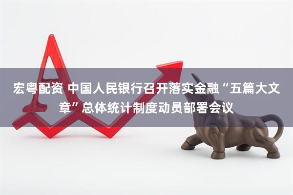 宏粤配资 中国人民银行召开落实金融“五篇大文章”总体统计制度动员部署会议
