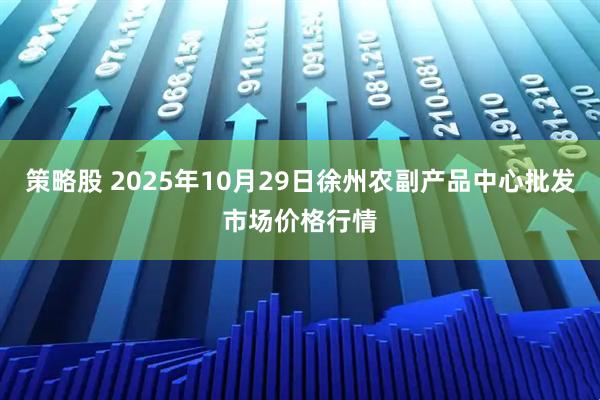 策略股 2025年10月29日徐州农副产品中心批发市场价格行情
