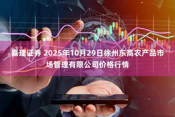 嘉理证券 2025年10月29日徐州东高农产品市场管理有限公司价格行情